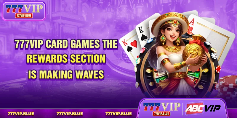 777VIP Card Games - The Rewards Section is Making Wave