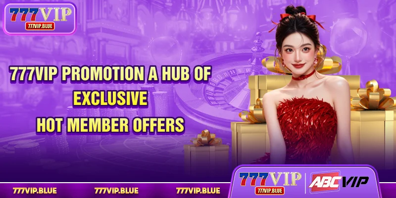777VIP Promotion - A Hub Of Exclusive Hot Member Offers
