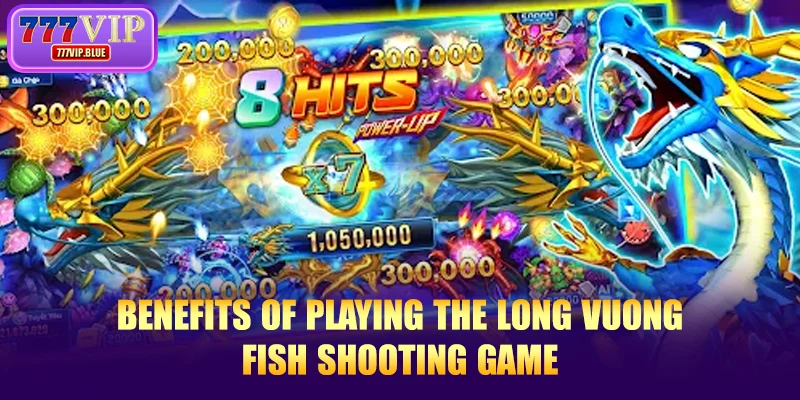 Benefits of playing the Long Vuong fish shooting game