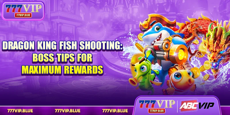 Dragon King Fish Shooting: Boss Tips For Maximum Rewards