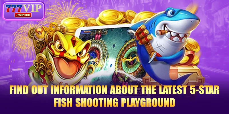 Find out information about the latest 5-star fish shooting playground