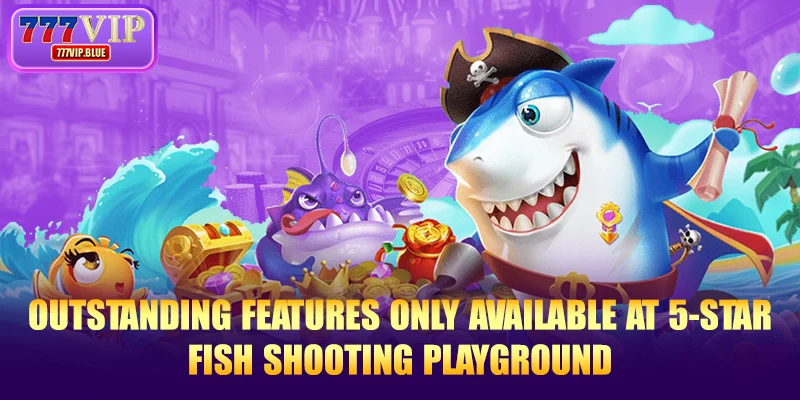 Outstanding features only available at 5-star fish shooting playground