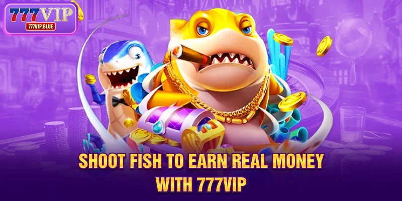 Shoot fish to earn real money with 777VIP