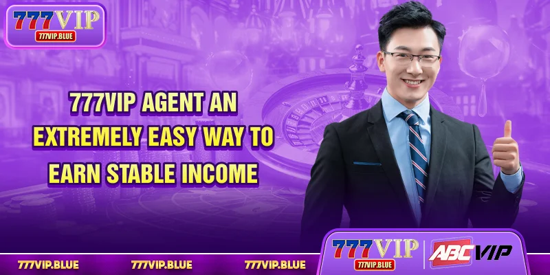 777VIP Agent – An Extremely Easy Way To Earn Stable Income